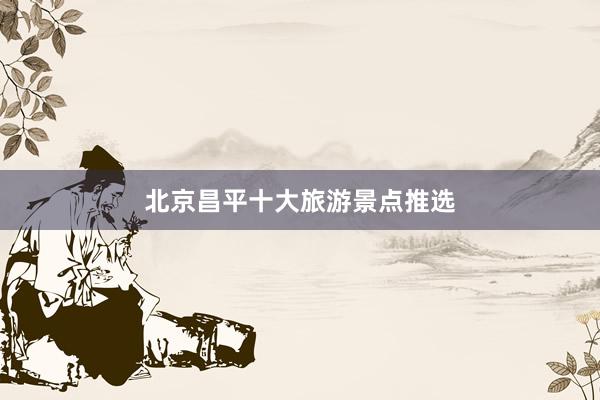 北京昌平十大旅游景点推选