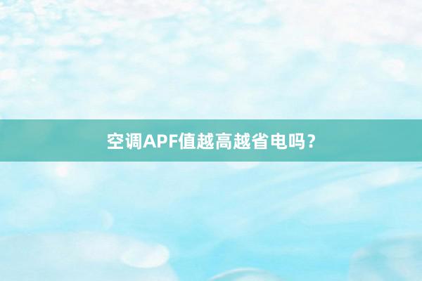 空调APF值越高越省电吗？